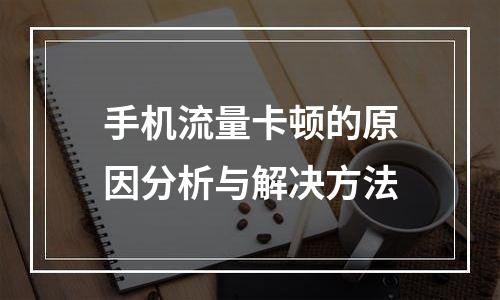 手机流量卡顿的原因分析与解决方法