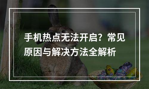 手机热点无法开启？常见原因与解决方法全解析