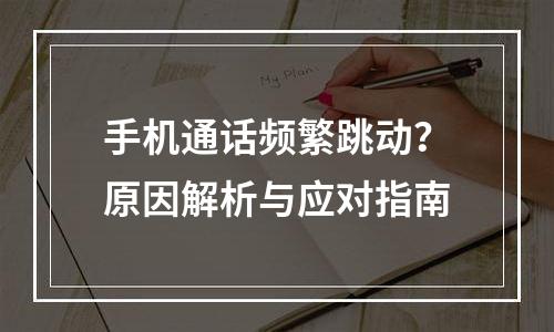 手机通话频繁跳动？原因解析与应对指南