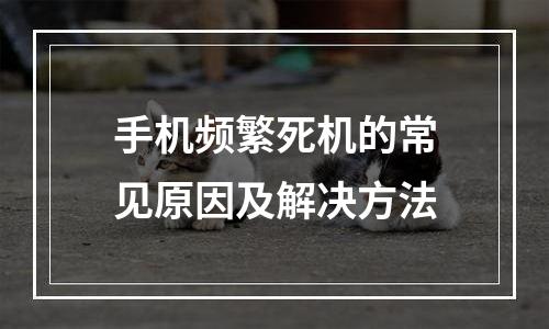 手机频繁死机的常见原因及解决方法