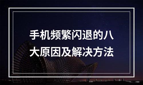 手机频繁闪退的八大原因及解决方法