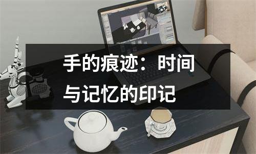 手的痕迹：时间与记忆的印记