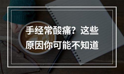 手经常酸痛？这些原因你可能不知道