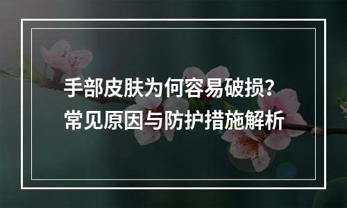 手部皮肤为何容易破损？常见原因与防护措施解析