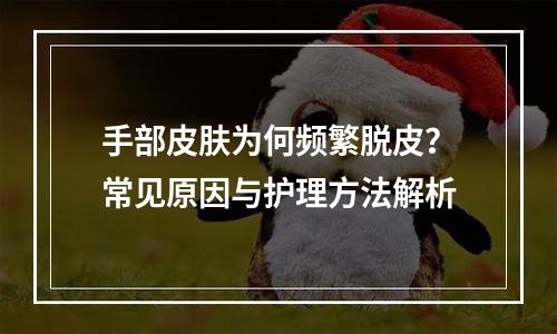 手部皮肤为何频繁脱皮？常见原因与护理方法解析