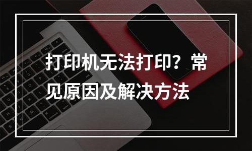 打印机无法打印？常见原因及解决方法