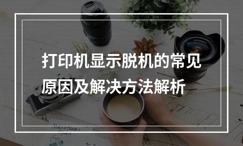 打印机显示脱机的常见原因及解决方法解析