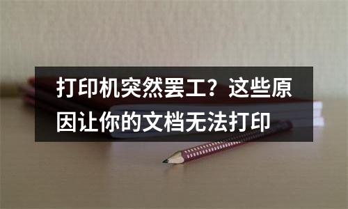 打印机突然罢工？这些原因让你的文档无法打印