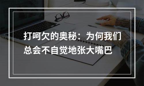 打呵欠的奥秘：为何我们总会不自觉地张大嘴巴