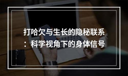 打哈欠与生长的隐秘联系：科学视角下的身体信号
