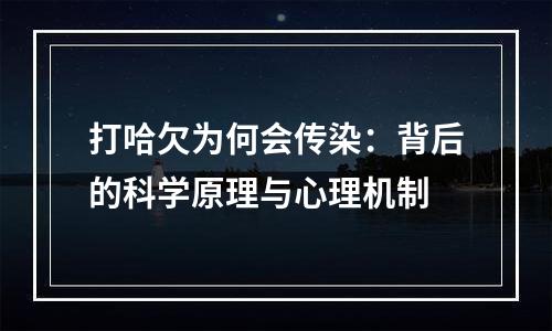 打哈欠为何会传染：背后的科学原理与心理机制