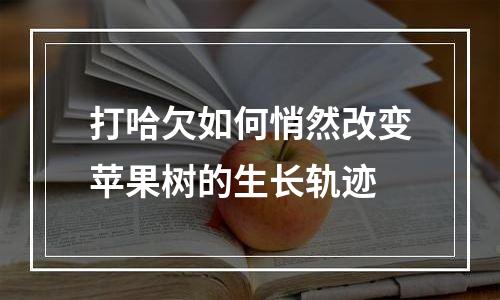 打哈欠如何悄然改变苹果树的生长轨迹