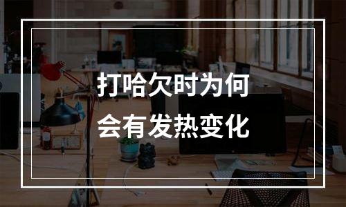 打哈欠时为何会有发热变化