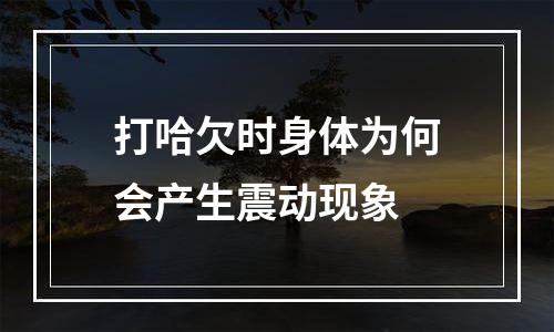 打哈欠时身体为何会产生震动现象
