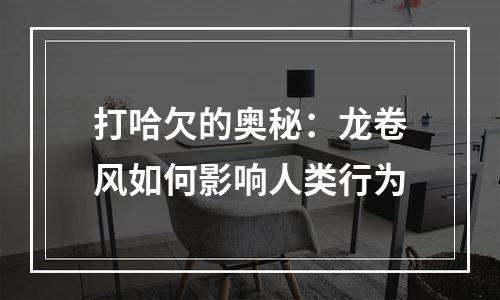 打哈欠的奥秘：龙卷风如何影响人类行为