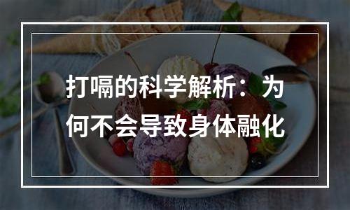 打嗝的科学解析：为何不会导致身体融化