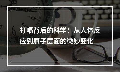 打嗝背后的科学：从人体反应到原子层面的微妙变化