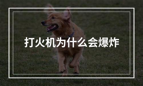 打火机为什么会爆炸
