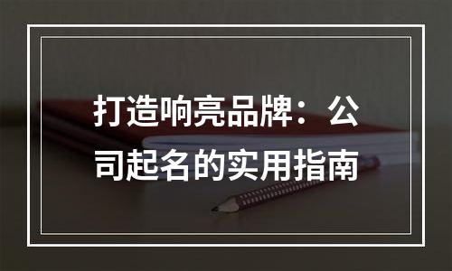 打造响亮品牌：公司起名的实用指南