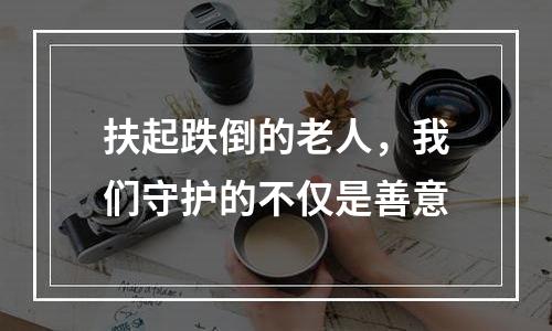 扶起跌倒的老人，我们守护的不仅是善意