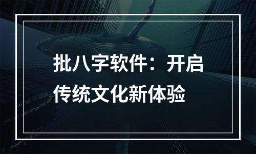 批八字软件：开启传统文化新体验
