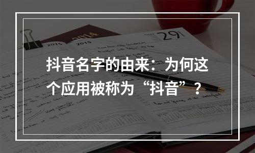抖音名字的由来：为何这个应用被称为“抖音”？