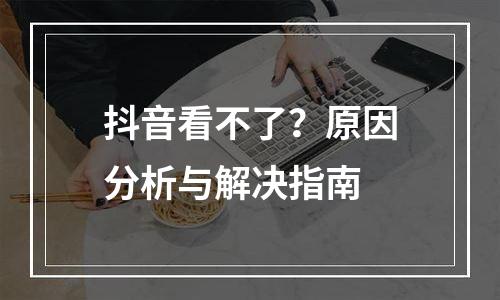抖音看不了？原因分析与解决指南
