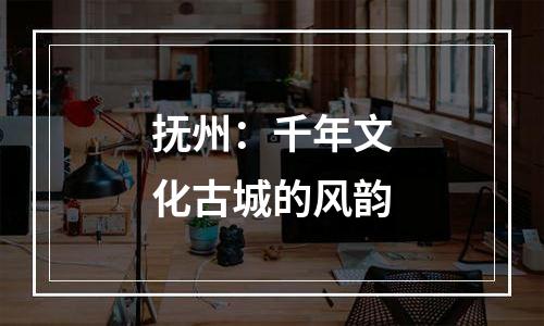 抚州：千年文化古城的风韵