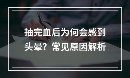 抽完血后为何会感到头晕？常见原因解析