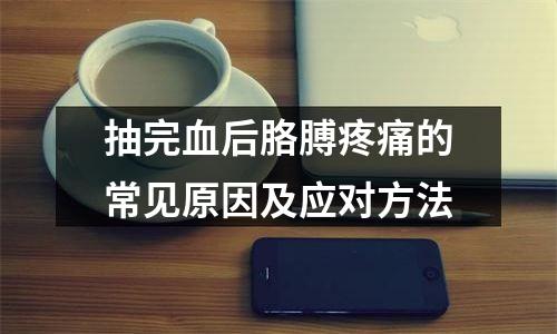 抽完血后胳膊疼痛的常见原因及应对方法