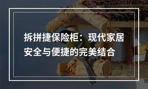拆拼捷保险柜：现代家居安全与便捷的完美结合