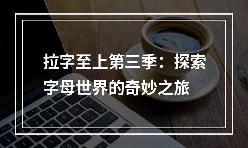 拉字至上第三季：探索字母世界的奇妙之旅