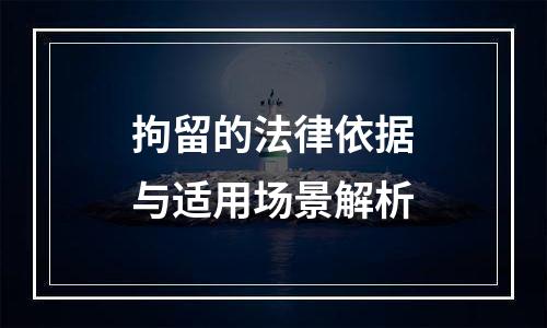 拘留的法律依据与适用场景解析