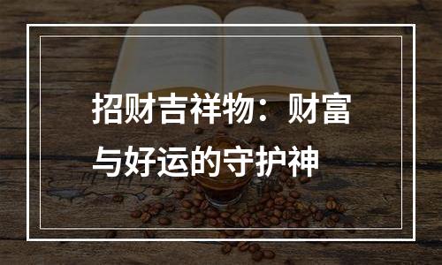 招财吉祥物：财富与好运的守护神