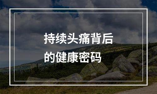 持续头痛背后的健康密码