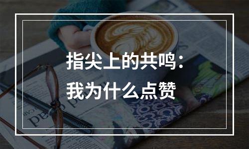 指尖上的共鸣：我为什么点赞