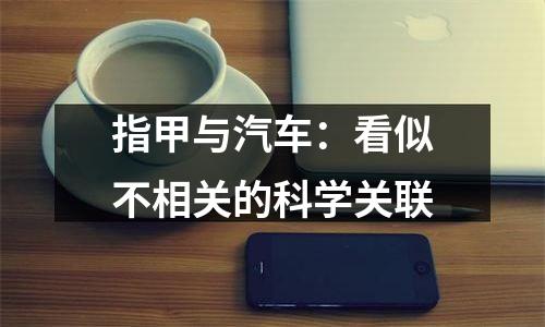 指甲与汽车：看似不相关的科学关联