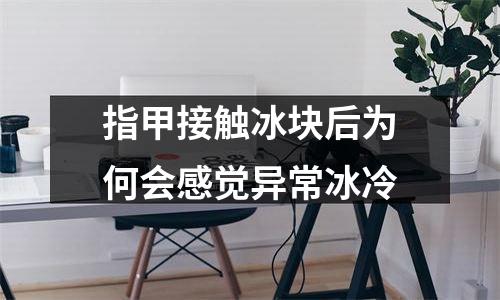 指甲接触冰块后为何会感觉异常冰冷