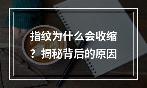 指纹为什么会收缩？揭秘背后的原因