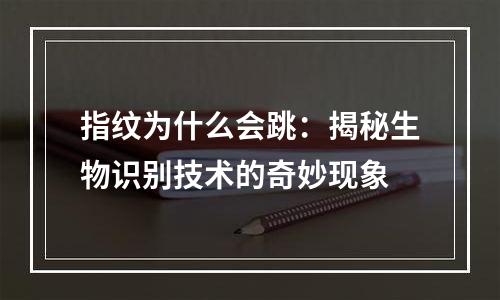 指纹为什么会跳：揭秘生物识别技术的奇妙现象