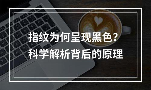 指纹为何呈现黑色？科学解析背后的原理