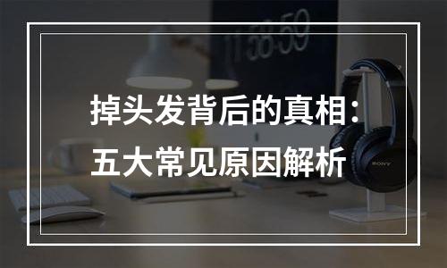 掉头发背后的真相：五大常见原因解析