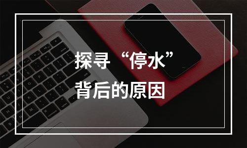 探寻“停水”背后的原因
