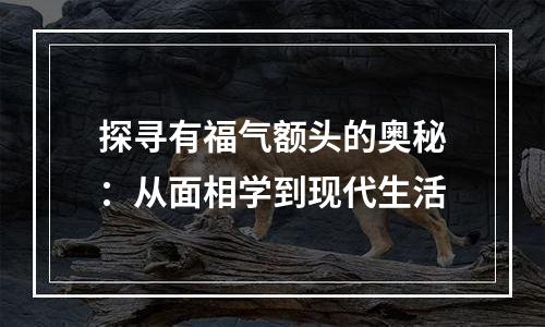 探寻有福气额头的奥秘：从面相学到现代生活