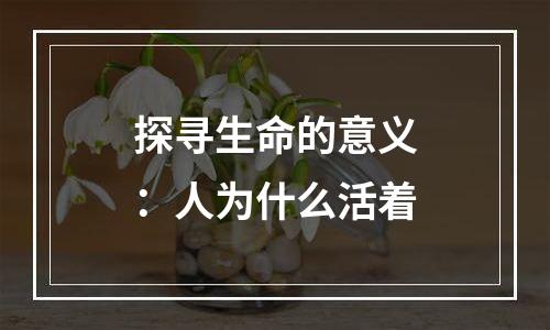 探寻生命的意义：人为什么活着
