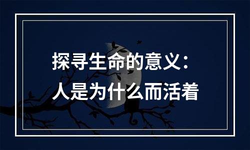 探寻生命的意义：人是为什么而活着