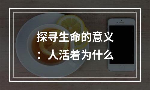 探寻生命的意义：人活着为什么