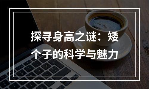 探寻身高之谜：矮个子的科学与魅力
