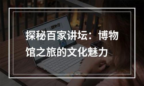 探秘百家讲坛：博物馆之旅的文化魅力