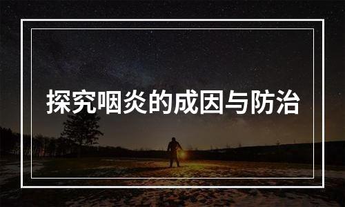 探究咽炎的成因与防治